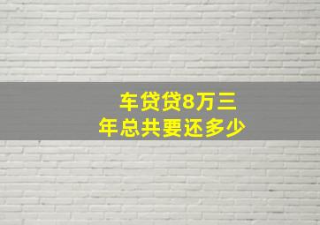 车贷贷8万三年总共要还多少