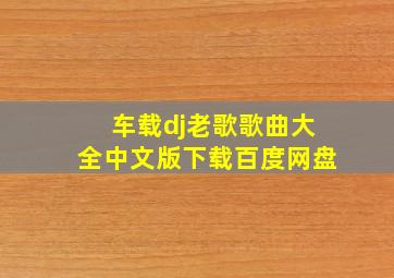 车载dj老歌歌曲大全中文版下载百度网盘