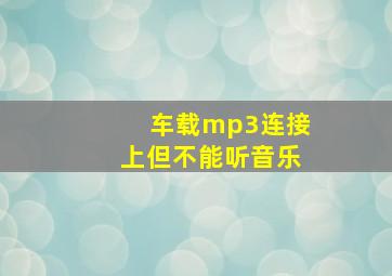 车载mp3连接上但不能听音乐