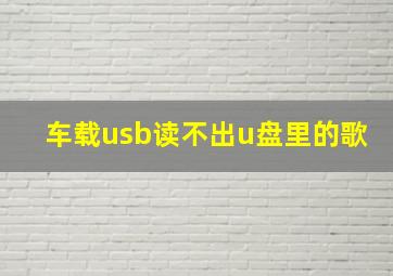 车载usb读不出u盘里的歌