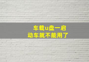 车载u盘一启动车就不能用了