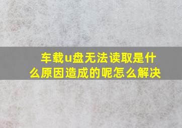 车载u盘无法读取是什么原因造成的呢怎么解决