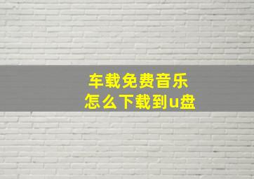 车载免费音乐怎么下载到u盘