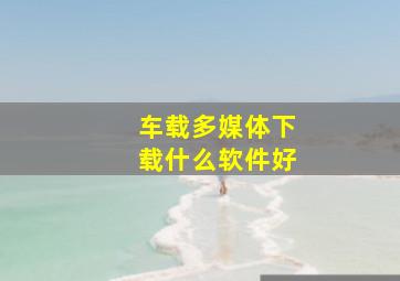 车载多媒体下载什么软件好