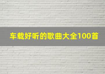 车载好听的歌曲大全100首