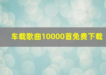 车载歌曲10000首免费下载