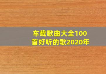 车载歌曲大全100首好听的歌2020年