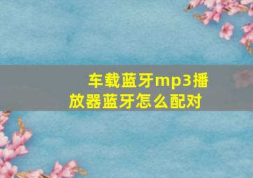 车载蓝牙mp3播放器蓝牙怎么配对