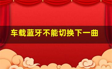 车载蓝牙不能切换下一曲