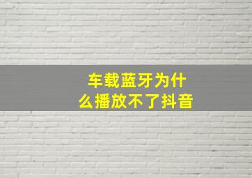 车载蓝牙为什么播放不了抖音