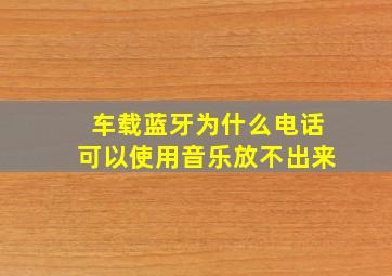 车载蓝牙为什么电话可以使用音乐放不出来