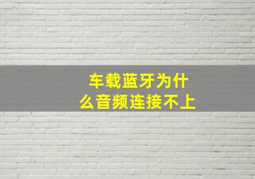 车载蓝牙为什么音频连接不上