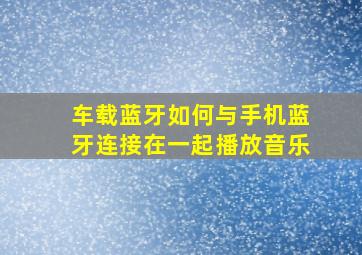 车载蓝牙如何与手机蓝牙连接在一起播放音乐