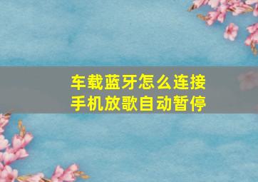 车载蓝牙怎么连接手机放歌自动暂停