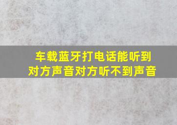 车载蓝牙打电话能听到对方声音对方听不到声音