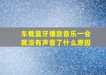 车载蓝牙播放音乐一会就没有声音了什么原因