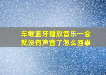 车载蓝牙播放音乐一会就没有声音了怎么回事