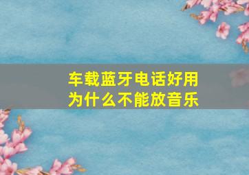 车载蓝牙电话好用为什么不能放音乐