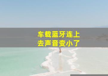 车载蓝牙连上去声音变小了