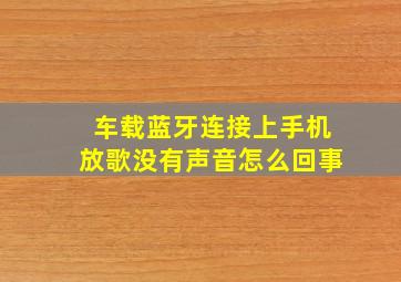 车载蓝牙连接上手机放歌没有声音怎么回事