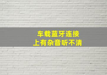 车载蓝牙连接上有杂音听不清