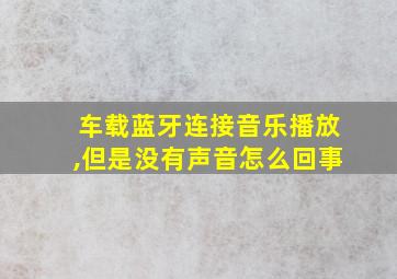 车载蓝牙连接音乐播放,但是没有声音怎么回事