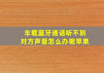 车载蓝牙通话听不到对方声音怎么办呢苹果