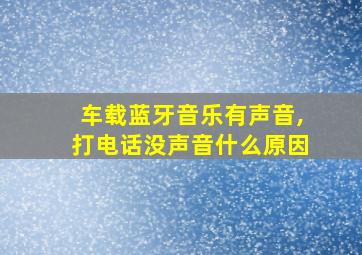 车载蓝牙音乐有声音,打电话没声音什么原因