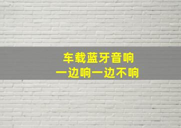 车载蓝牙音响一边响一边不响