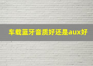 车载蓝牙音质好还是aux好