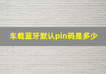 车载蓝牙默认pin码是多少