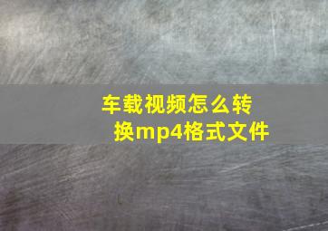 车载视频怎么转换mp4格式文件