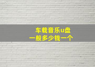 车载音乐u盘一般多少钱一个