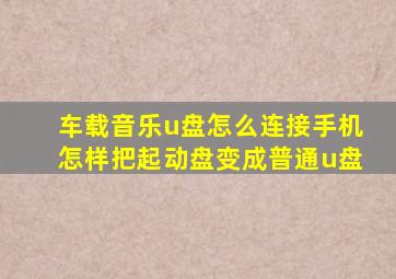 车载音乐u盘怎么连接手机怎样把起动盘变成普通u盘