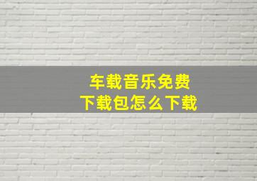 车载音乐免费下载包怎么下载