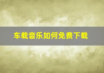 车载音乐如何免费下载