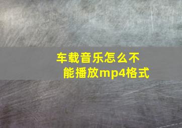 车载音乐怎么不能播放mp4格式