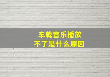 车载音乐播放不了是什么原因