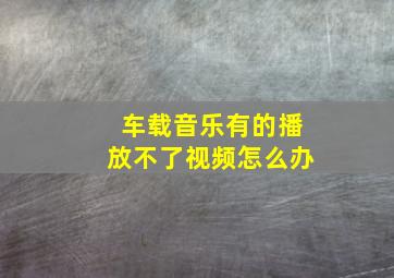 车载音乐有的播放不了视频怎么办