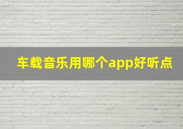 车载音乐用哪个app好听点