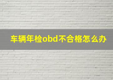 车辆年检obd不合格怎么办