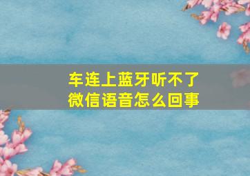 车连上蓝牙听不了微信语音怎么回事