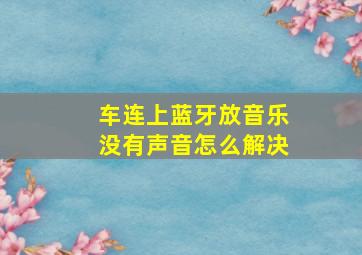 车连上蓝牙放音乐没有声音怎么解决