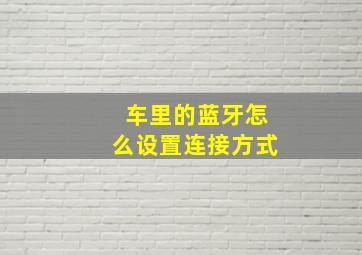 车里的蓝牙怎么设置连接方式