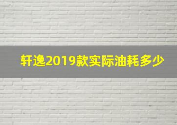 轩逸2019款实际油耗多少