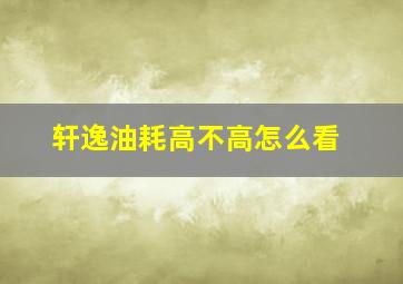 轩逸油耗高不高怎么看