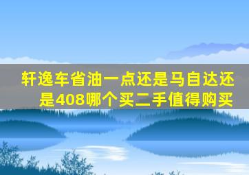 轩逸车省油一点还是马自达还是408哪个买二手值得购买