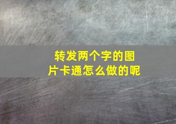 转发两个字的图片卡通怎么做的呢