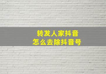 转发人家抖音怎么去除抖音号