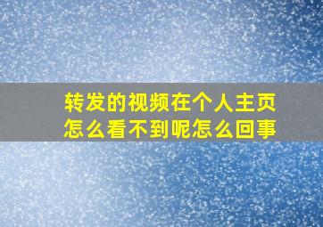 转发的视频在个人主页怎么看不到呢怎么回事